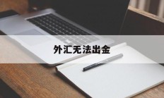 外汇无法出金(外汇不出金能报警吗)