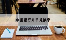 中国银行外币兑换率(中国银行外汇兑换人民币汇率)