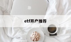 etf开户推荐(etf要开证券账户吗)