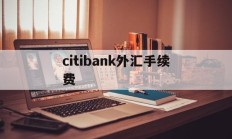 citibank外汇手续费的简单介绍