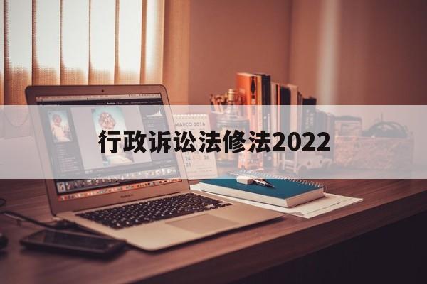 行政诉讼法修法2022(行政诉讼法修法2022最新版)