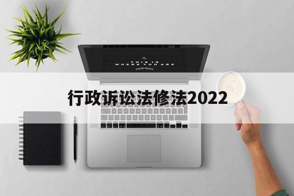 行政诉讼法修法2022(中华人民共和国行政诉讼法修正案草案)