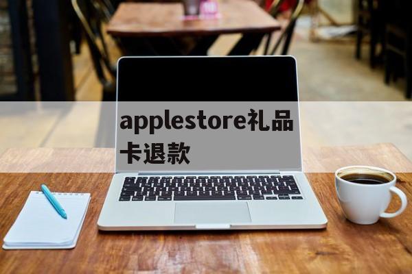 applestore礼品卡退款的简单介绍