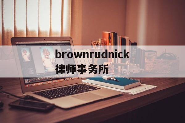 brownrudnick律师事务所(your best partner律所官网)